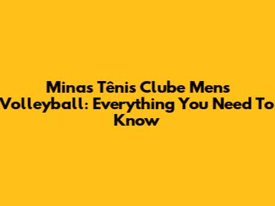 Minas Tênis Clube Men's Volleyball: Everything You Need To Know