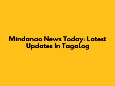 Mindanao News Today: Latest Updates In Tagalog
