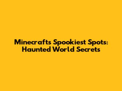 Minecraft's Spookiest Spots: Haunted World Secrets