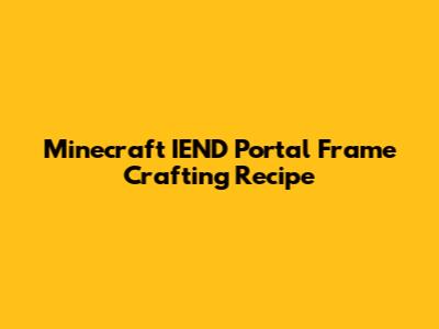 Minecraft IEND Portal Frame Crafting Recipe