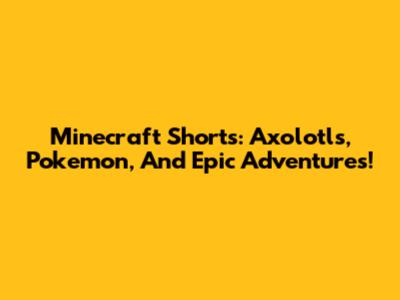 Minecraft Shorts: Axolotls, Pokemon, And Epic Adventures!