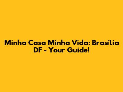 Minha Casa Minha Vida: Brasília DF - Your Guide!