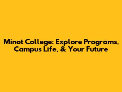 Minot College: Explore Programs, Campus Life, & Your Future