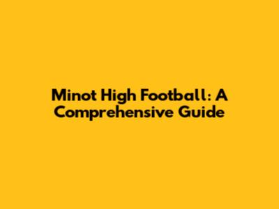 Minot High Football: A Comprehensive Guide