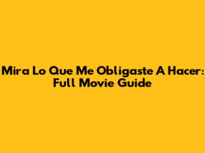 Mira Lo Que Me Obligaste A Hacer: Full Movie Guide