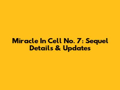 Miracle In Cell No. 7: Sequel Details & Updates