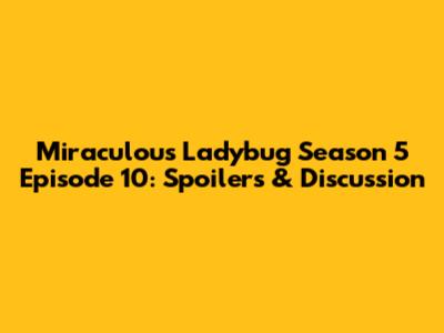 Miraculous Ladybug Season 5 Episode 10: Spoilers & Discussion