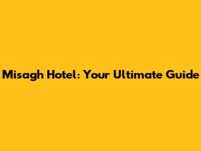 Misagh Hotel: Your Ultimate Guide