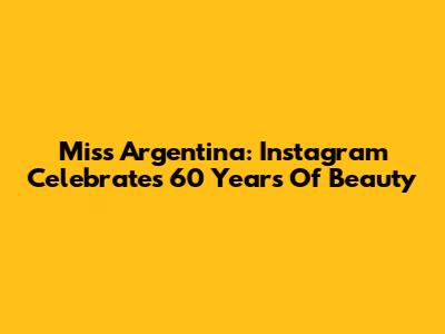 Miss Argentina: Instagram Celebrates 60 Years Of Beauty
