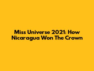Miss Universe 2021: How Nicaragua Won The Crown