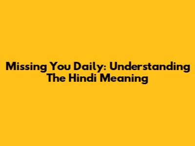Missing You Daily: Understanding The Hindi Meaning