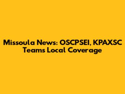 Missoula News: OSCPSEI, KPAXSC Team's Local Coverage