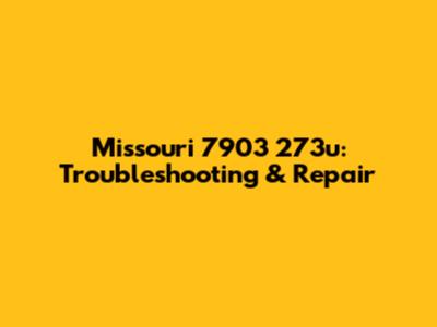 Missouri 7903 273u: Troubleshooting & Repair