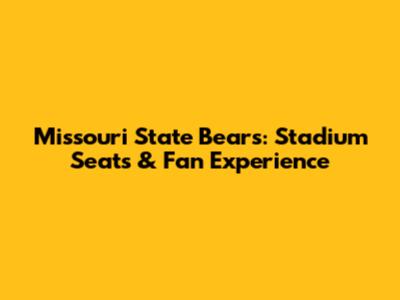 Missouri State Bears: Stadium Seats & Fan Experience