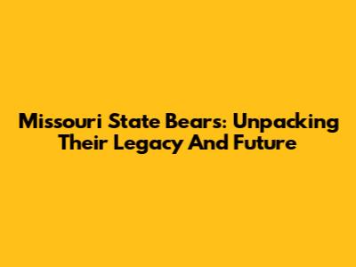 Missouri State Bears: Unpacking Their Legacy And Future