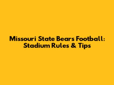 Missouri State Bears Football: Stadium Rules & Tips