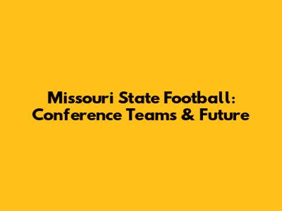 Missouri State Football: Conference Teams & Future