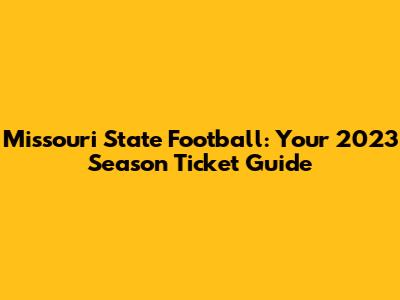 Missouri State Football: Your 2023 Season Ticket Guide