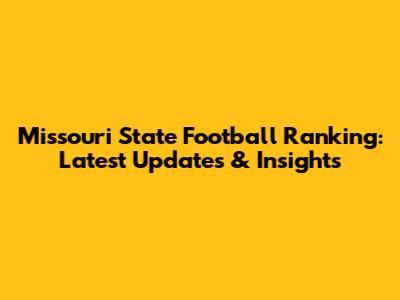 Missouri State Football Ranking: Latest Updates & Insights