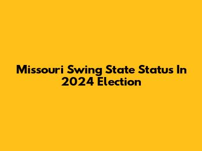 Missouri Swing State Status In 2024 Election