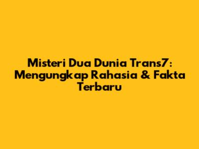 Misteri Dua Dunia Trans7: Mengungkap Rahasia & Fakta Terbaru