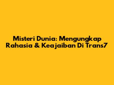 Misteri Dunia: Mengungkap Rahasia & Keajaiban Di Trans7