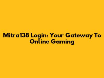 Mitra138 Login: Your Gateway To Online Gaming