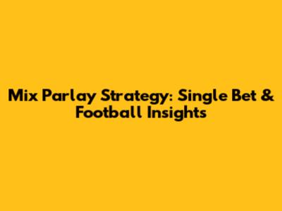 Mix Parlay Strategy: Single Bet & Football Insights