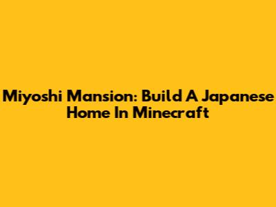 Miyoshi Mansion: Build A Japanese Home In Minecraft
