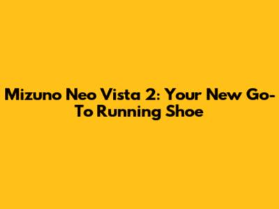 Mizuno Neo Vista 2: Your New Go-To Running Shoe