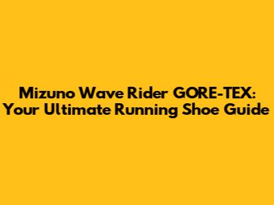 Mizuno Wave Rider GORE-TEX: Your Ultimate Running Shoe Guide