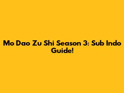 Mo Dao Zu Shi Season 3: Sub Indo Guide!
