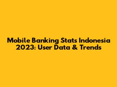 Mobile Banking Stats Indonesia 2023: User Data & Trends