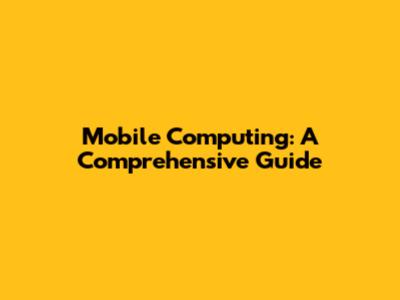 Mobile Computing: A Comprehensive Guide