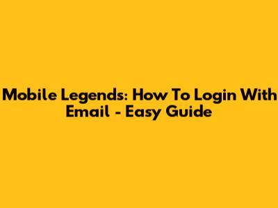Mobile Legends: How To Login With Email - Easy Guide