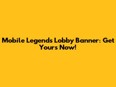Mobile Legends Lobby Banner: Get Yours Now!