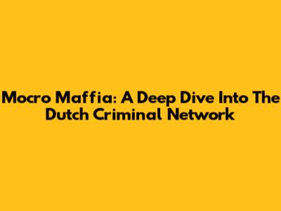 Mocro Maffia: A Deep Dive Into The Dutch Criminal Network
