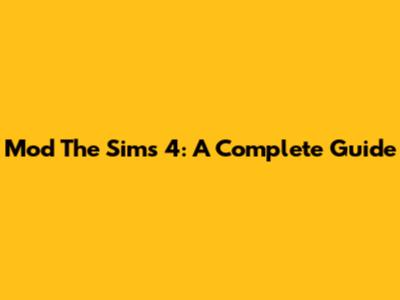Mod The Sims 4: A Complete Guide