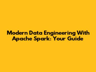 Modern Data Engineering With Apache Spark: Your Guide