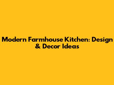 Modern Farmhouse Kitchen: Design & Decor Ideas