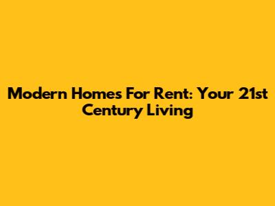 Modern Homes For Rent: Your 21st Century Living