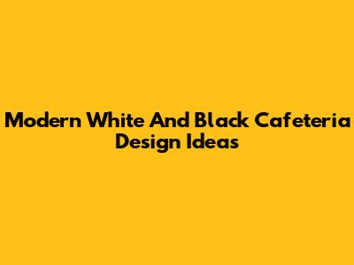 Modern White And Black Cafeteria Design Ideas