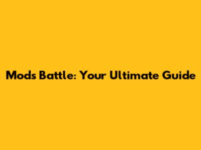 Mods Battle: Your Ultimate Guide