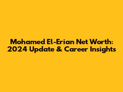 Mohamed El-Erian Net Worth: 2024 Update & Career Insights