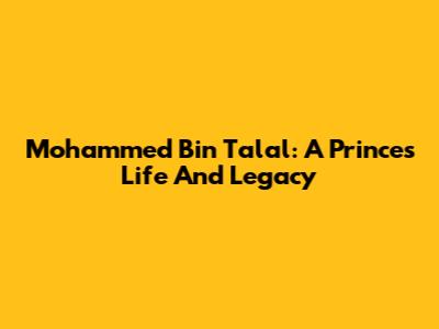 Mohammed Bin Talal: A Prince's Life And Legacy