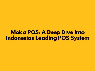 Moka POS: A Deep Dive Into Indonesia's Leading POS System