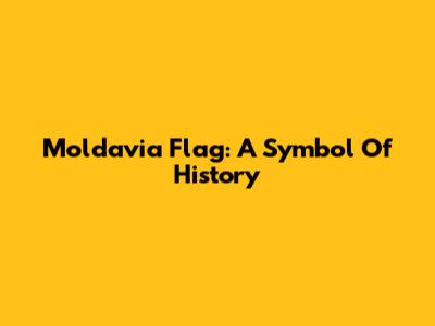 Moldavia Flag: A Symbol Of History