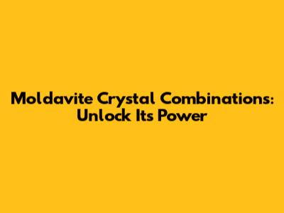 Moldavite Crystal Combinations: Unlock Its Power
