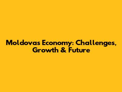 Moldova's Economy: Challenges, Growth & Future