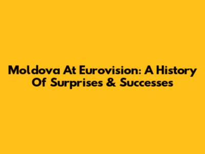 Moldova At Eurovision: A History Of Surprises & Successes